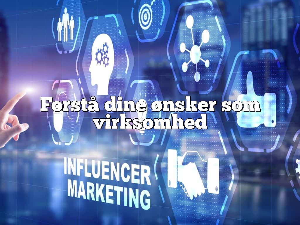 Forstå dine ønsker som virksomhed