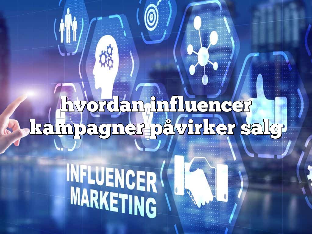 hvordan influencer kampagner påvirker salg