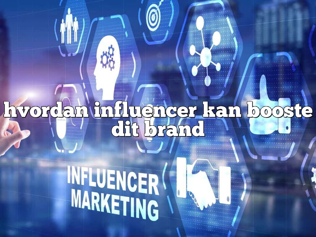 hvordan influencer kan booste dit brand
