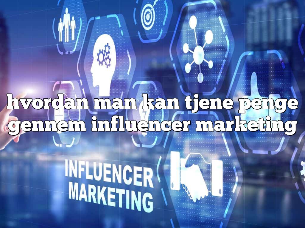 hvordan man kan tjene penge gennem influencer marketing