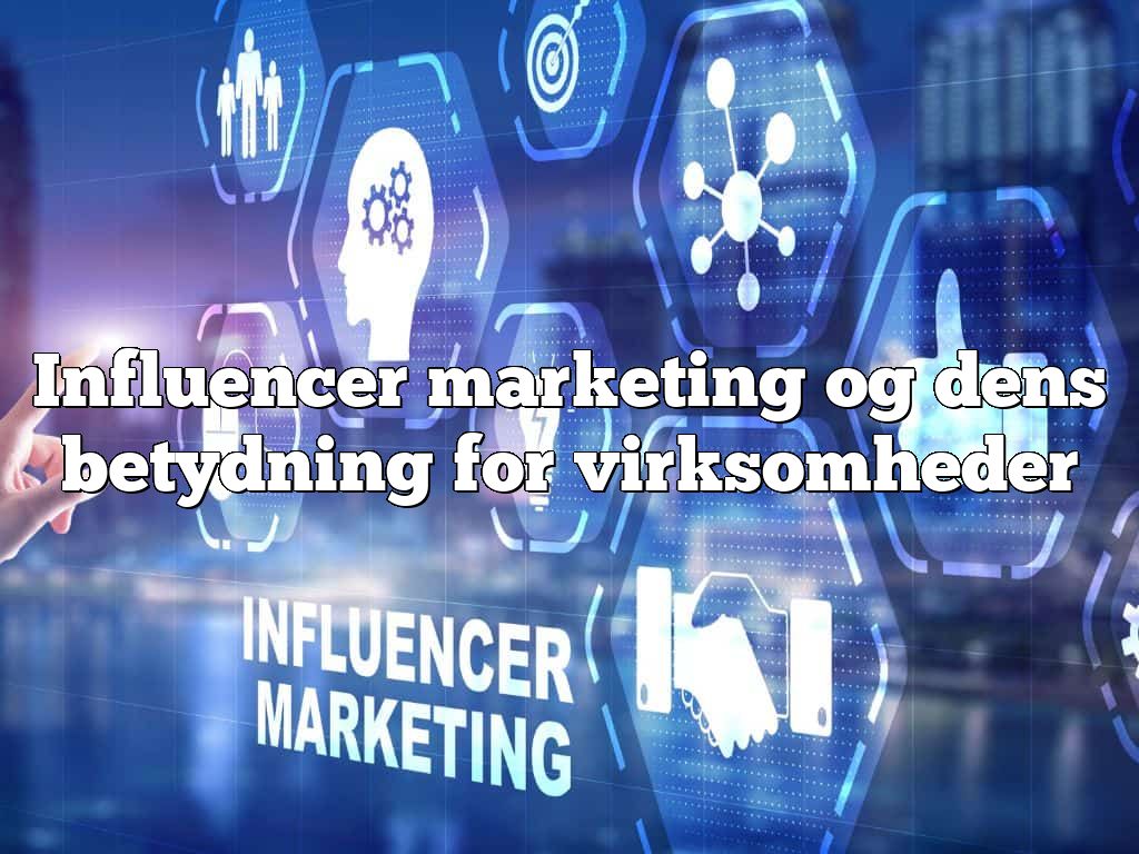 Influencer marketing og dens betydning for virksomheder