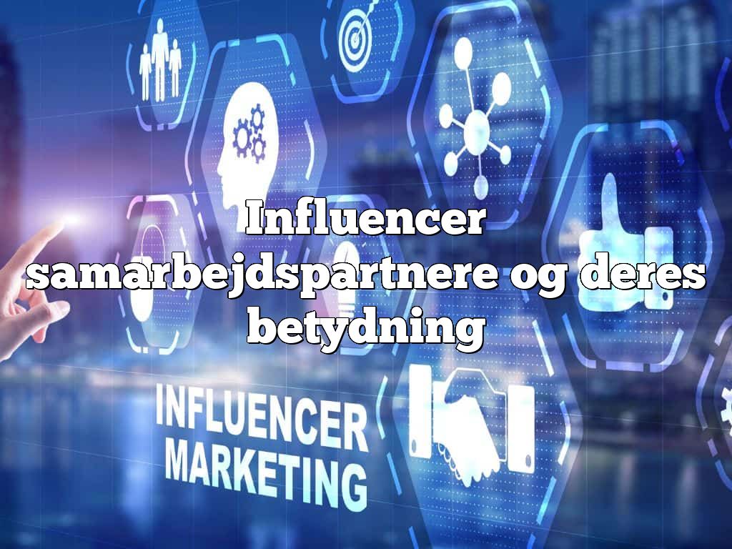 Influencer samarbejdspartnere og deres betydning