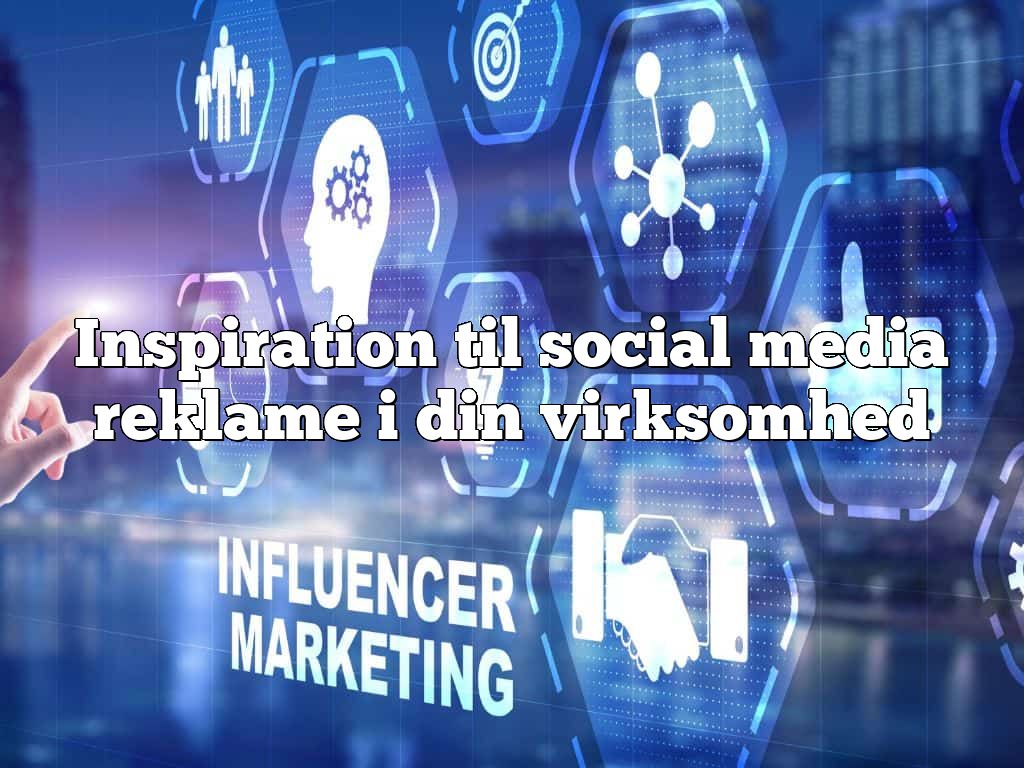 Inspiration til social media reklame i din virksomhed