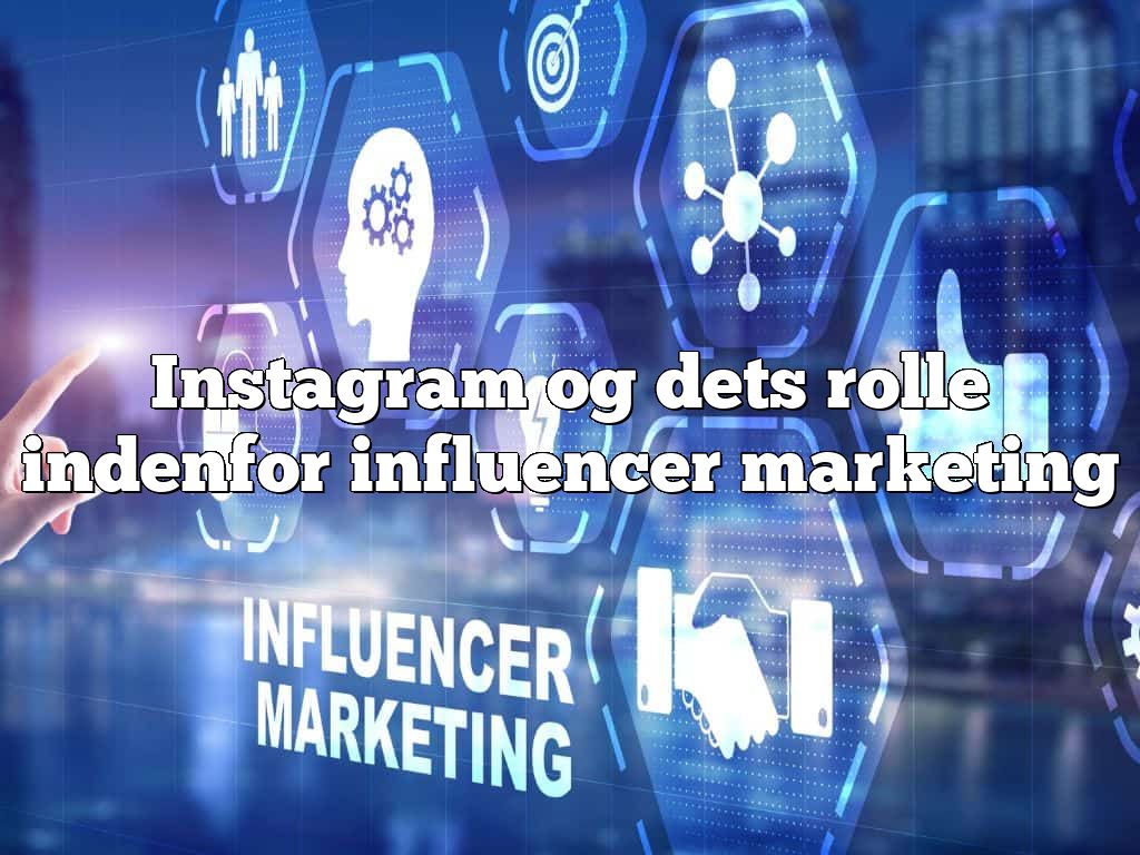 Instagram og dets rolle indenfor influencer marketing