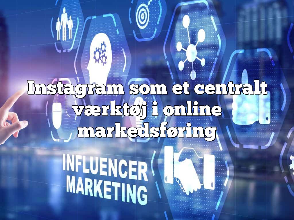 Instagram som et centralt værktøj i online markedsføring