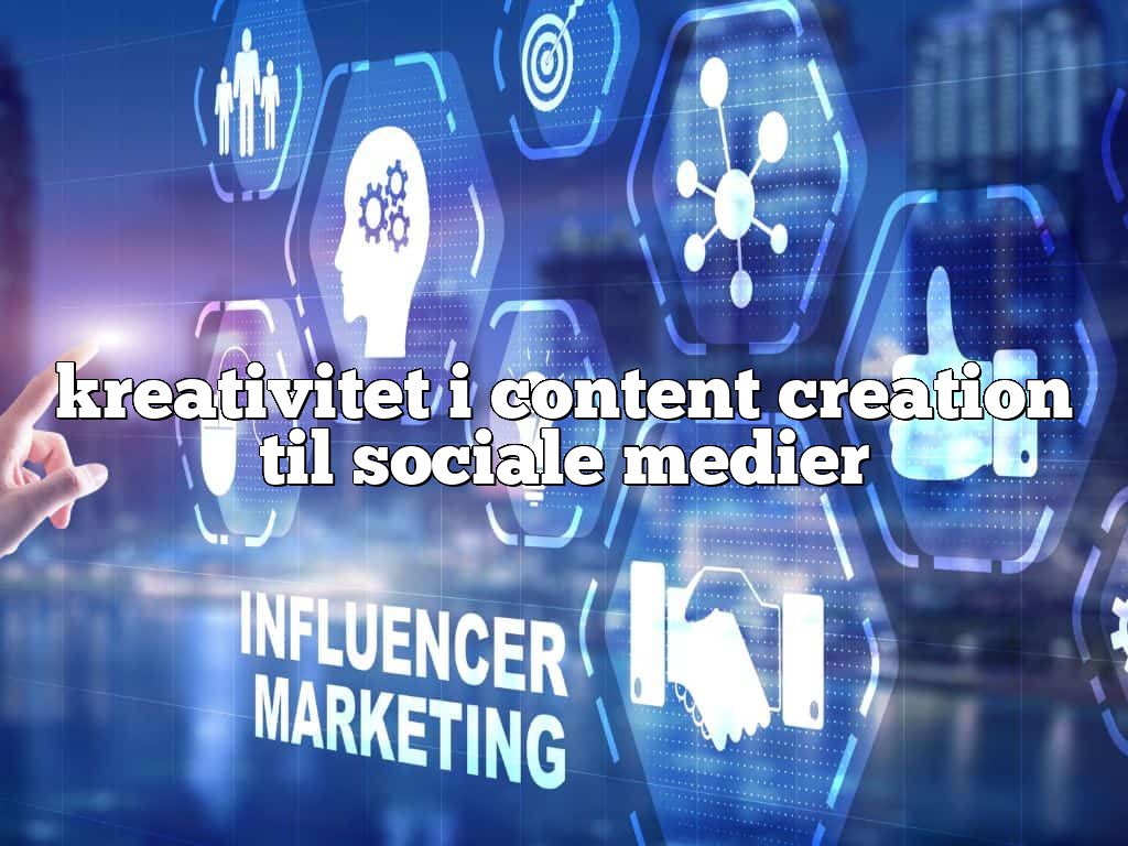 kreativitet i content creation til sociale medier