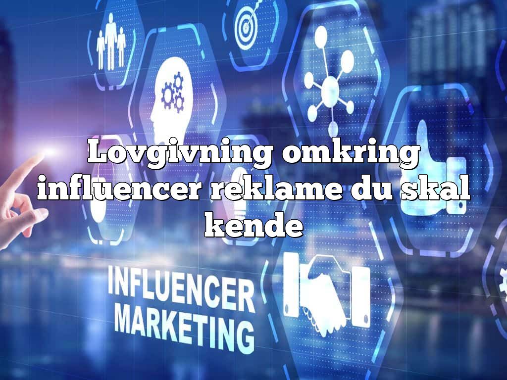 Lovgivning omkring influencer reklame du skal kende