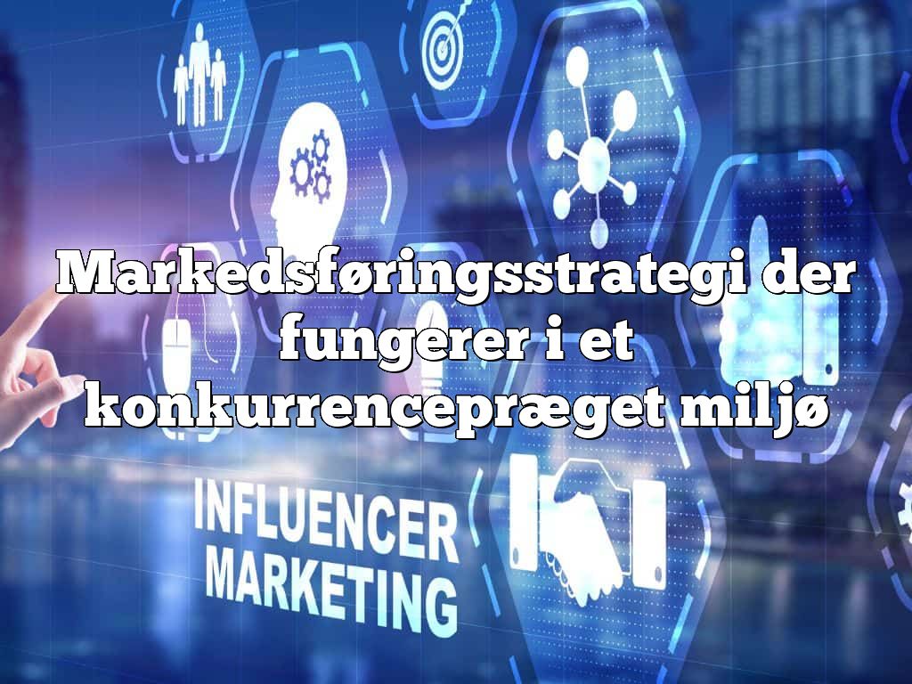 Markedsføringsstrategi der fungerer i et konkurrencepræget miljø