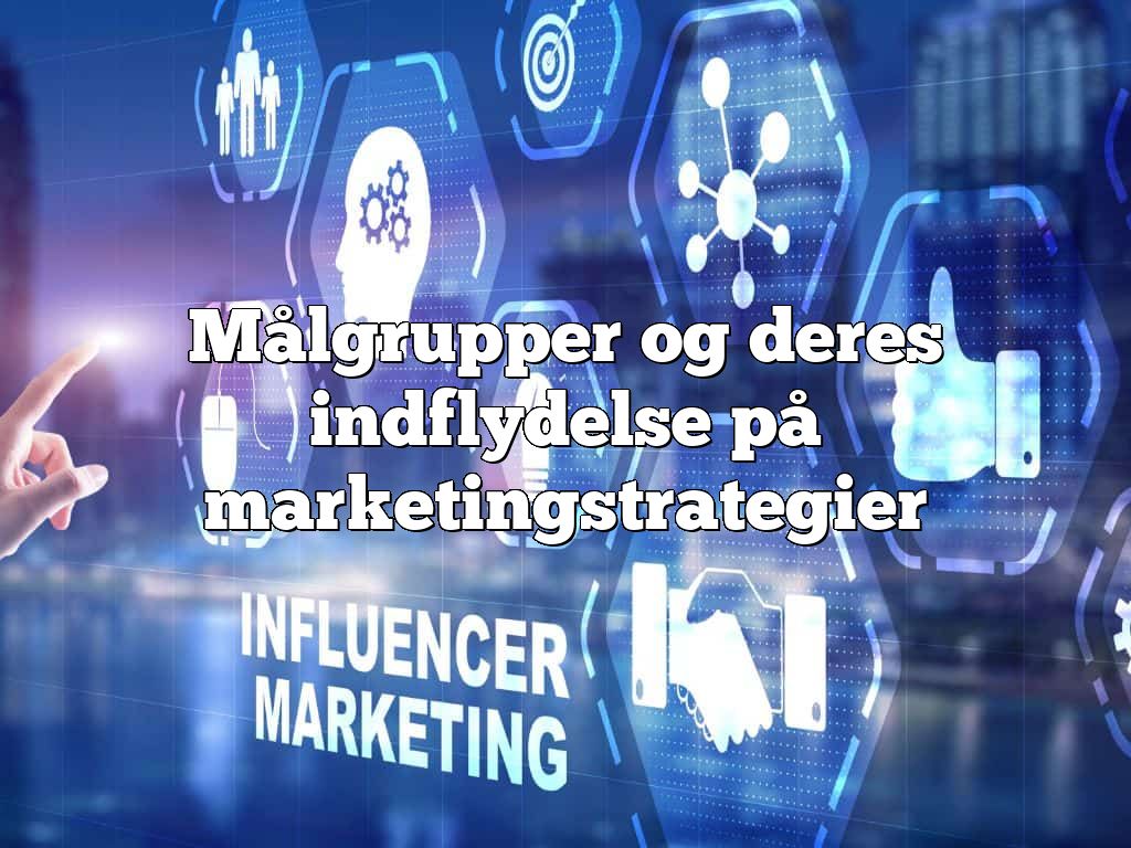 Målgrupper og deres indflydelse på marketingstrategier