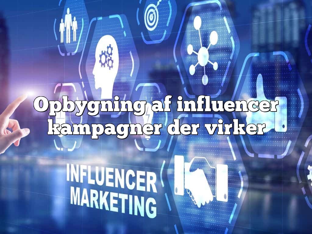 Opbygning af influencer kampagner der virker