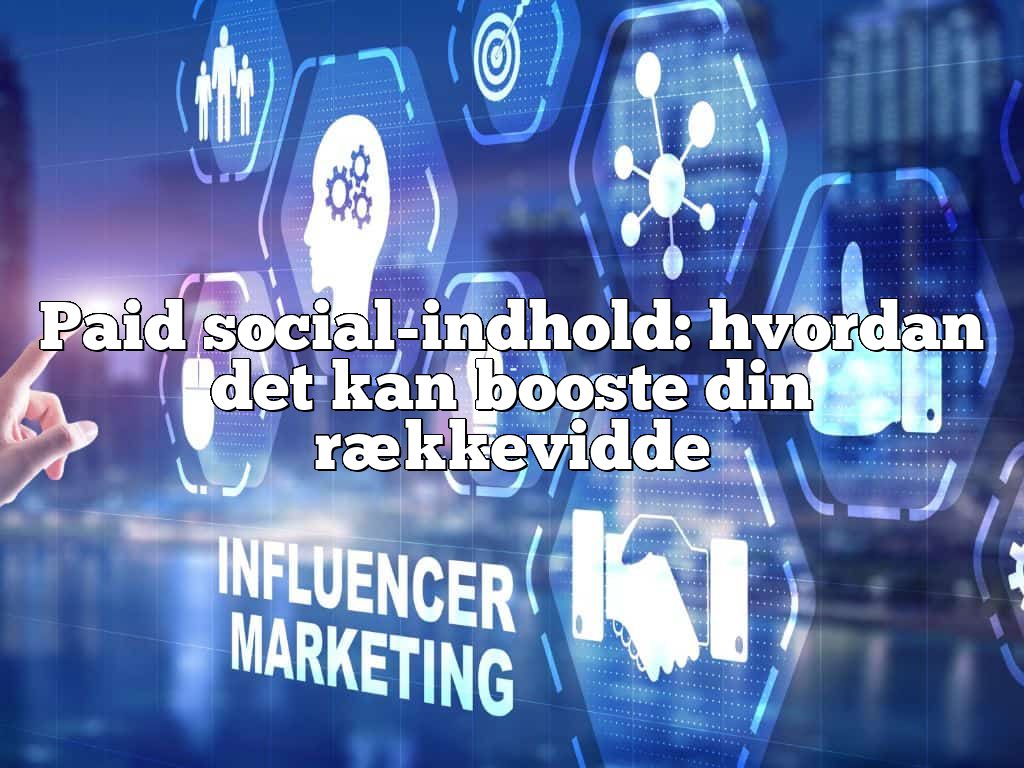 Paid social-indhold: hvordan det kan booste din rækkevidde