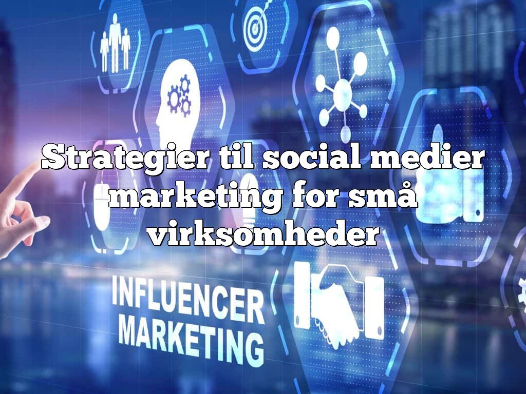 Strategier til social medier marketing for små virksomheder