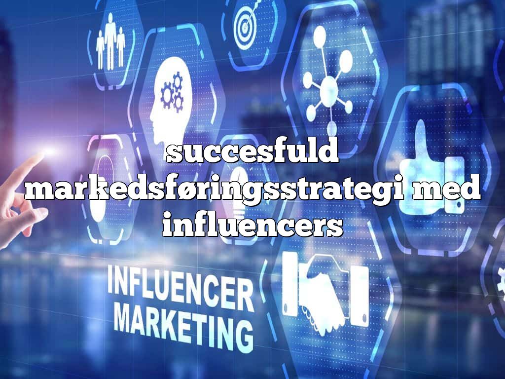 succesfuld markedsføringsstrategi med influencers
