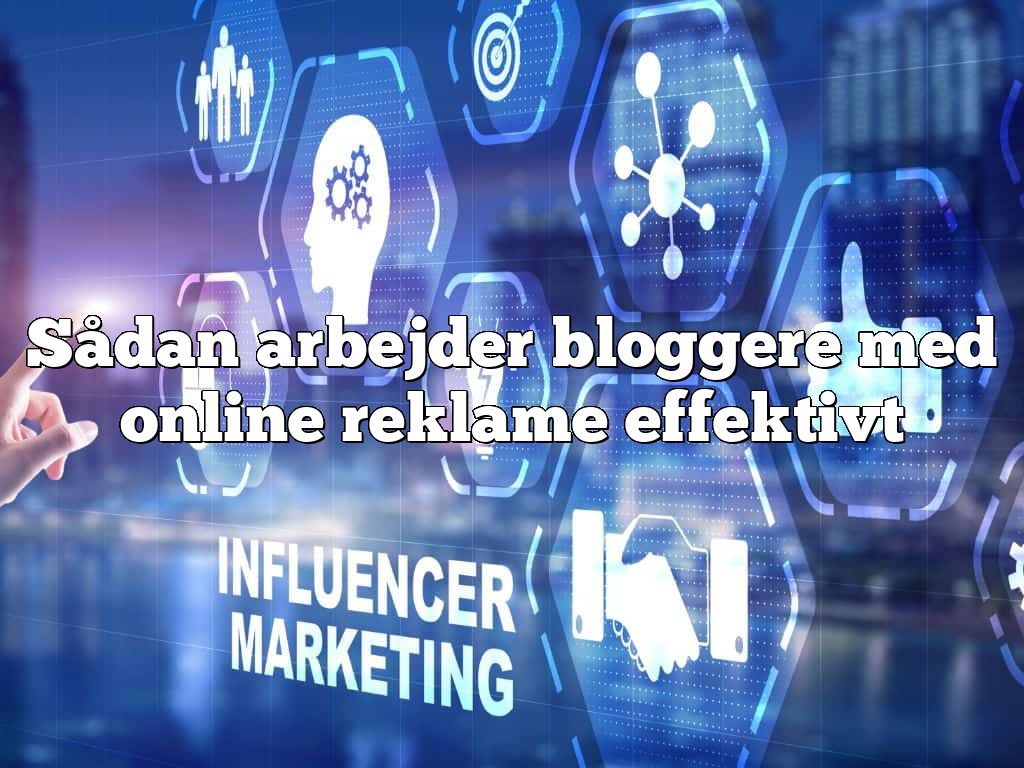 Sådan arbejder bloggere med online reklame effektivt