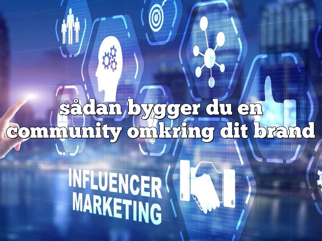 sådan bygger du en community omkring dit brand