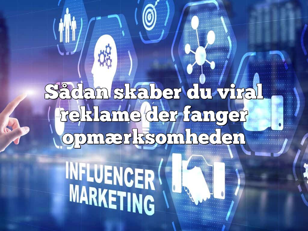 Sådan skaber du viral reklame der fanger opmærksomheden