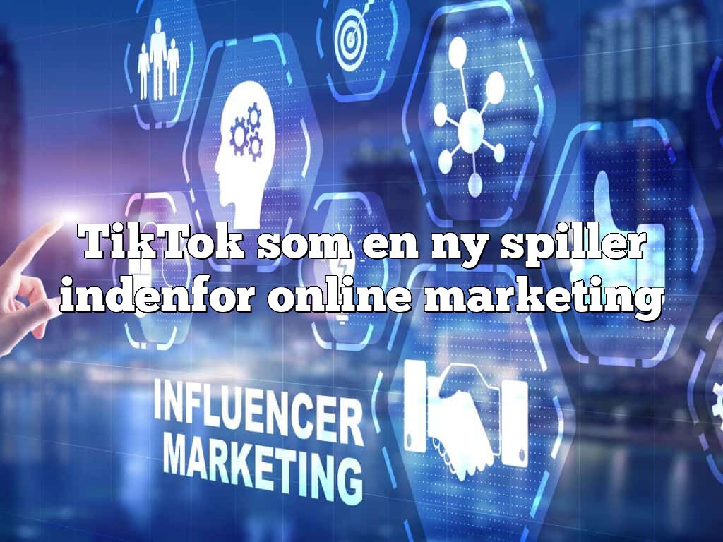 TikTok som en ny spiller indenfor online marketing