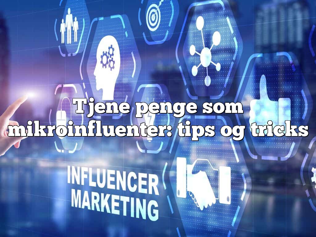 Tjene penge som mikroinfluenter: tips og tricks