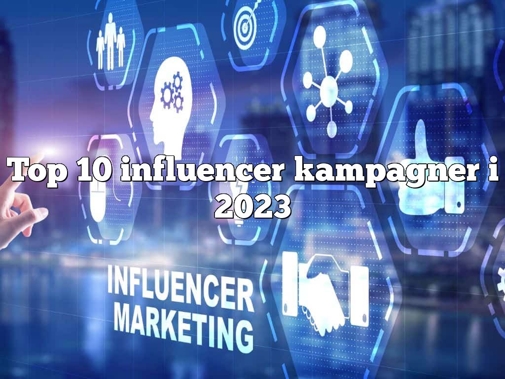 Top 10 influencer kampagner i 2023