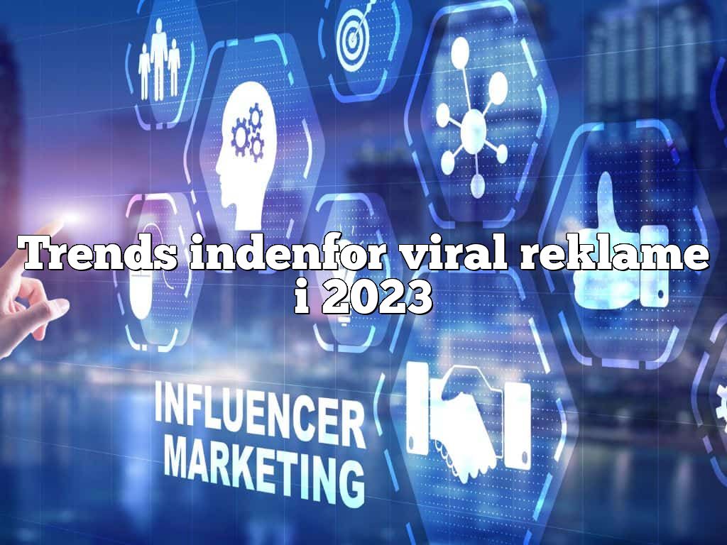 Trends indenfor viral reklame i 2023