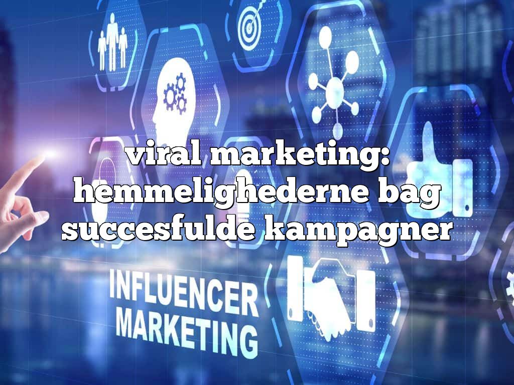 viral marketing: hemmelighederne bag succesfulde kampagner