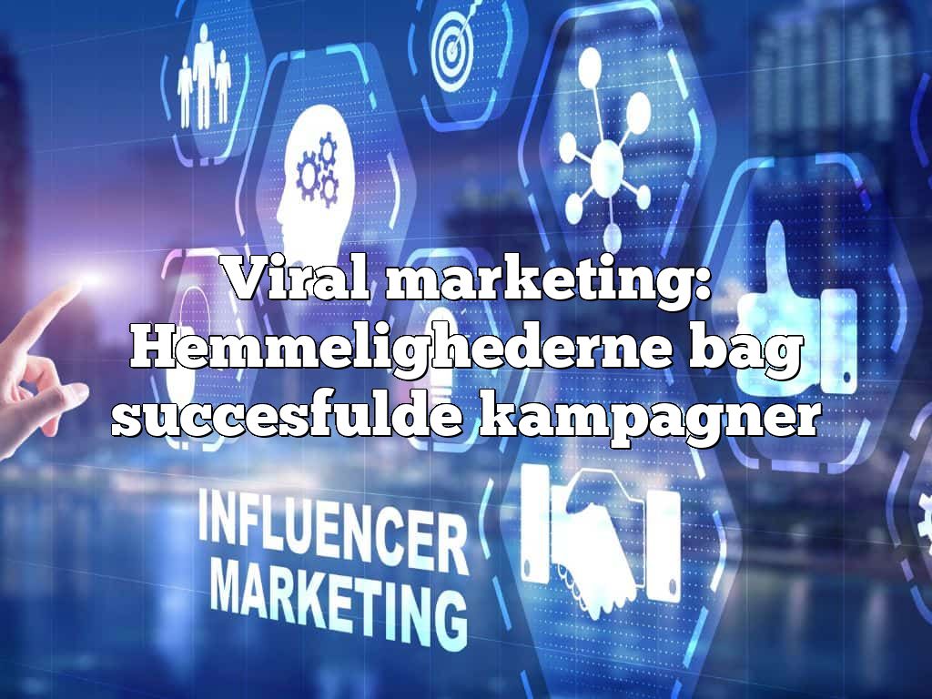 Viral marketing: Hemmelighederne bag succesfulde kampagner