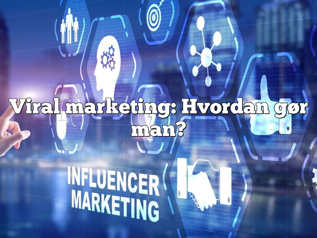 Viral marketing: Hvordan gør man?