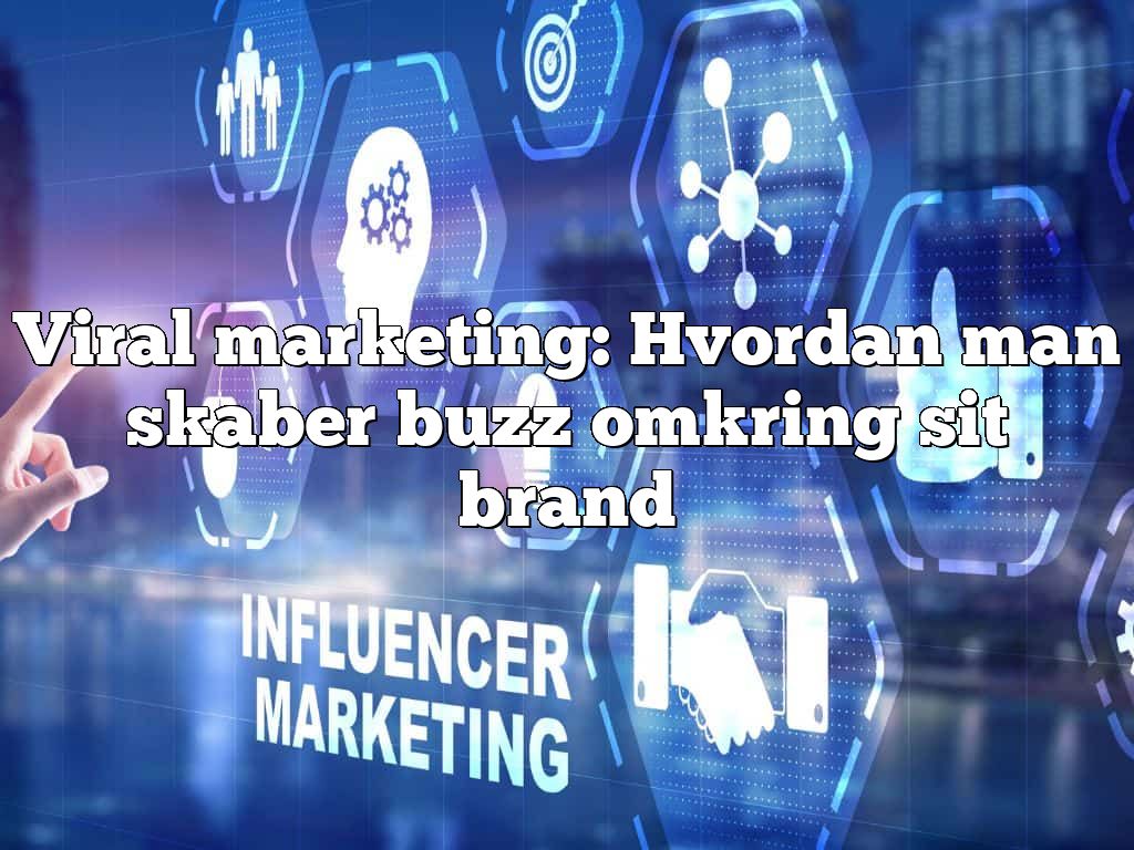Viral marketing: Hvordan man skaber buzz omkring sit brand