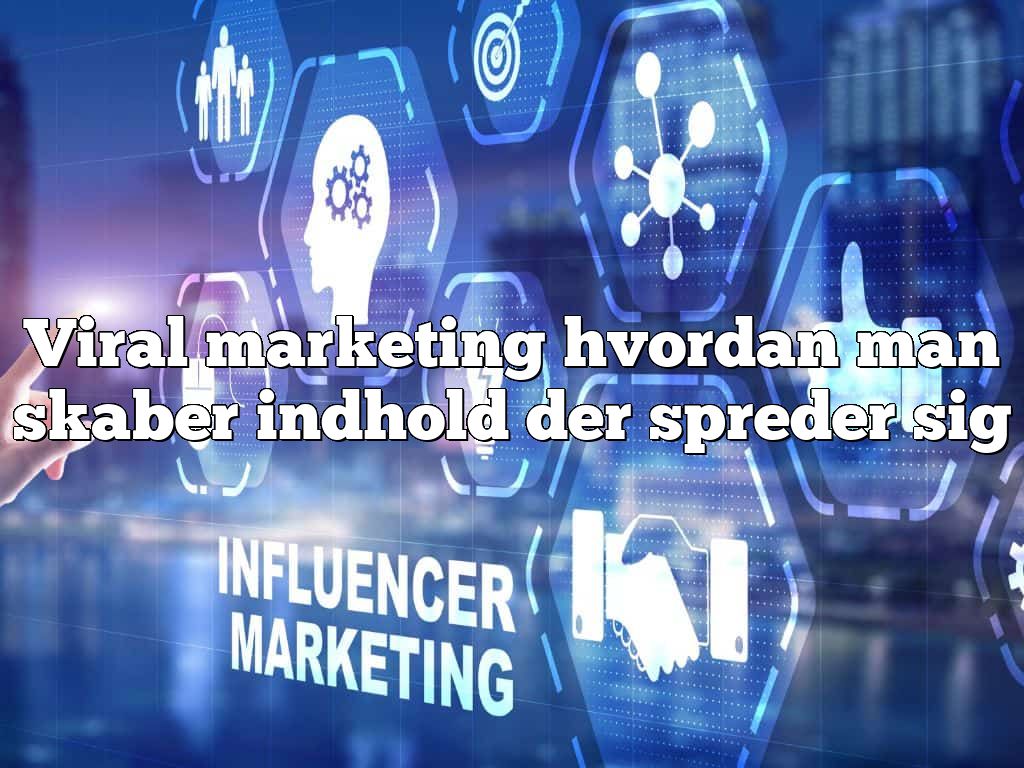 Viral marketing hvordan man skaber indhold der spreder sig