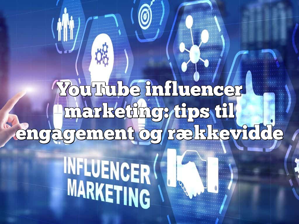 YouTube influencer marketing: tips til engagement og rækkevidde